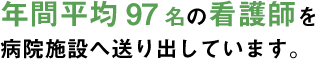 年間平均97名の看護師を病院施設へ送り出しています。